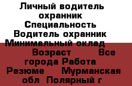 Личный водитель- охранник › Специальность ­ Водитель охранник › Минимальный оклад ­ 90 000 › Возраст ­ 41 - Все города Работа » Резюме   . Мурманская обл.,Полярный г.